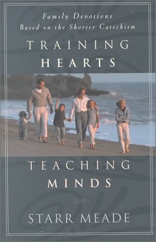 Book cover of Training Hearts, Teaching Minds: Family Devotions Based on the Shorter Catechism by Starr Meade
