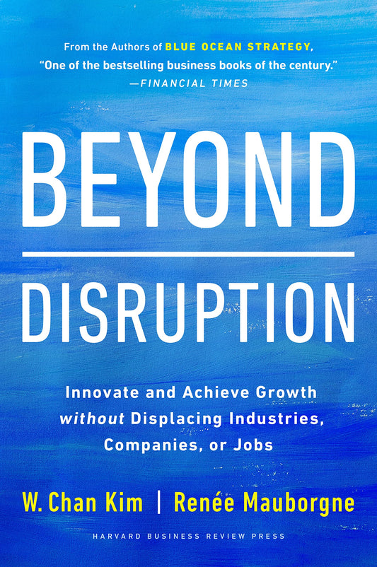 Book cover of Beyond Disruption: Innovate And Achieve Growth Without Displacing Industries, Companies, Or Jobs by W. Chan Kim, Renée Mauborgne