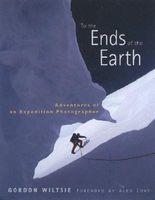 Book cover of To The Ends Of The Earth: Adventures Of An Expedition Photographer by Gordon Wiltsie