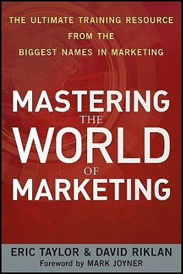 Book cover of Mastering The World Of Marketing: The Ultimate Training Resource From The Biggest Names In Marketing by Eric Taylor, David Riklan
