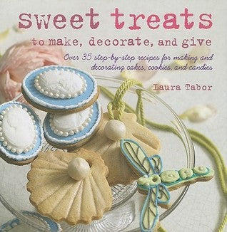 Book cover of Sweet Treats To Make, Decorate, And Give: Over 35 Step-By-Step Recipes For Making And Decorating Cakes, Cookies, And Candies by Laura Tabor