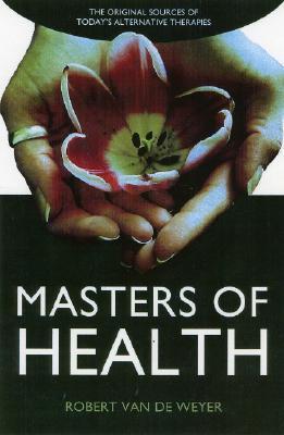 Book cover of Masters of Health: The Original Sources of Today'S Alternative Therapies by Robert van de Weyer