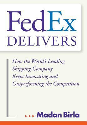 Book cover of FedEx Delivers: How The World's Leading Shipping Company Keeps Innovating And Outperforming The Competition by Madan Birla