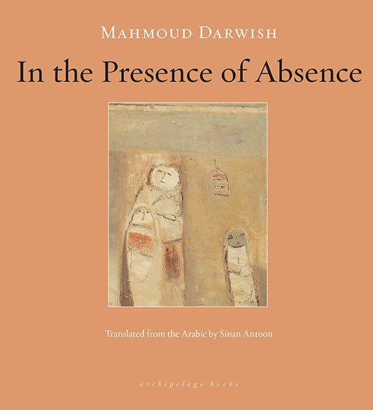 Book cover of In The Presence Of Absence by Mahmoud Darwish, Sinan Antoon (Trans.)