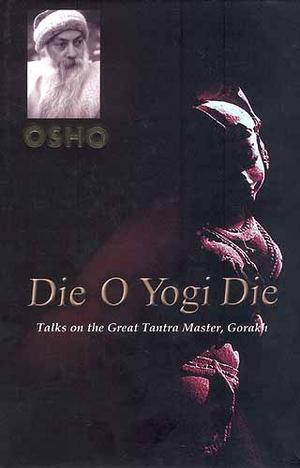 Book cover of Die O Yogi Die: Talks On The Great Tantra Master, Gorakh by Osho
