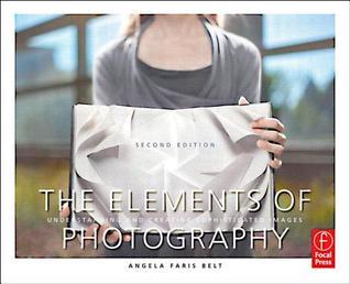 Book cover of The Elements Of Photography: Understanding And Creating Sophisticated Images by Angela Faris Belt
