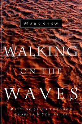 Book cover of Walking on the Waves: Meeting Jesus Through Stories & Scripture by Mark      Shaw