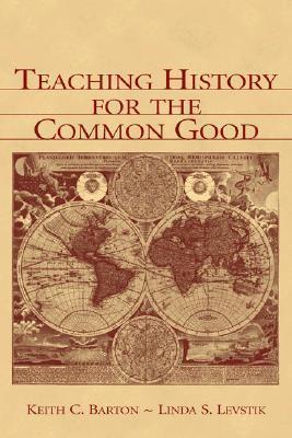 Book cover of Teaching History For The Common Good by Keith C. Barton, Linda S. Levstik