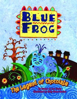 Book cover of Blue Frog: The Legend of Chocolate by De Las Casas Dianne, Holly Stone-Barker (Illus.)