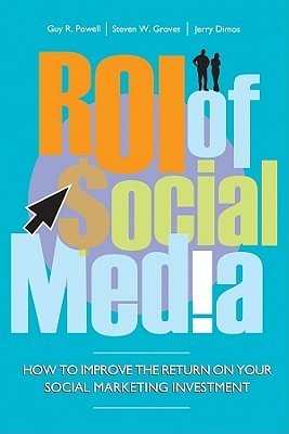 Book cover of ROI Of Social Media: How To Improve The Return On Your Social Marketing Investment by Guy Powell, Steven Groves, Jerry Dimos