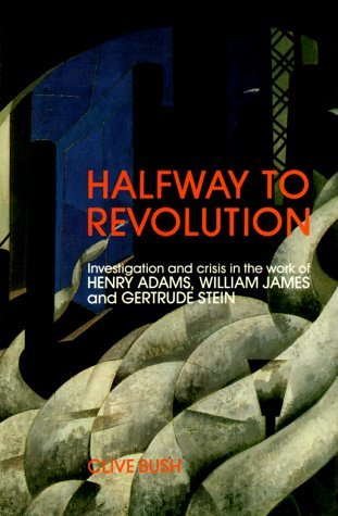 Book cover of Halfway To Revolution: Investigation And Crisis In The Work Of Henry Adams, William James, And Gertrude Stein by Clive Bush