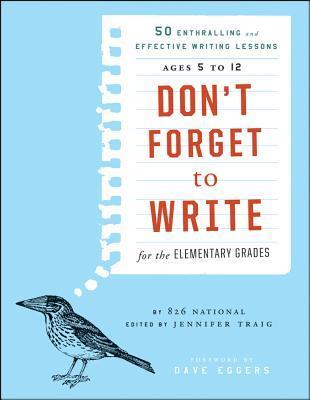 Book cover of Dont Forget To Write For The Elementary Grades: 50 Enthralling And Effective Writing Lessons by 826 National, Dave Eggers (Foreword), Jennifer Traig (Ed.)