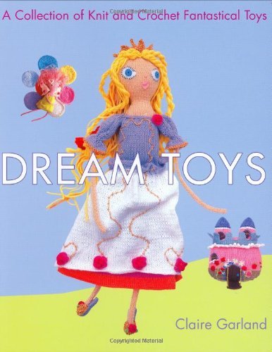 Book cover of Dream Toys: A Collection of Knit and Crochet Fantastical Toys by Claire Garland