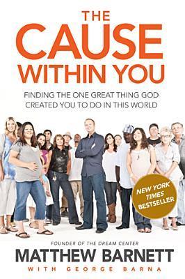 Book cover of The Cause Within You: Finding The One Great Thing God Created You To Do In This World by Matthew Barnett, George Barna