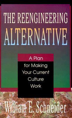 Book cover of The Reengineering Alternative: A Plan For Making Your Current Culture Work by William E. Schneider
