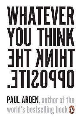 Book cover of Whatever You Think Think The Opposite by Paul Arden
