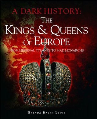 Book cover of The Kings & Queens Of Europe: From Medieval Tyrants To Mad Monarchs by Brenda Ralph Lewis