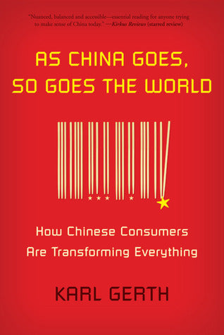 Book cover of As China Goes, So Goes the World: How Chinese Consumers Are Transforming Everything by Karl Gerth