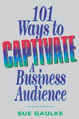 Book cover of 101 Ways To Captivate A Business Audience by Sue Gaulke