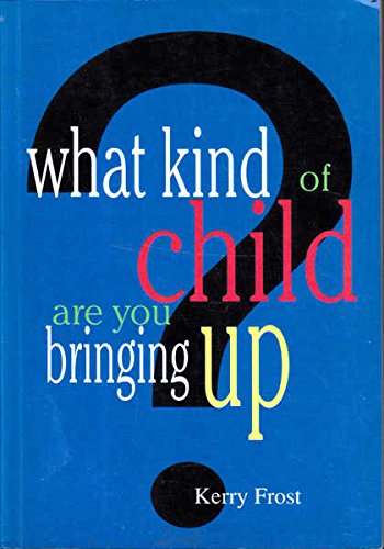Book cover of What Kind Of Child Are You Bringing Up by Kerry Frost