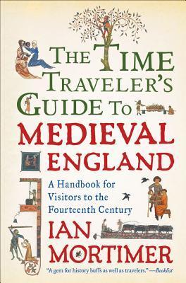 Book cover of The Time Traveller's Guide To Medieval England: A Handbook For Visitors To The Fourteenth Century by Ian Mortimer