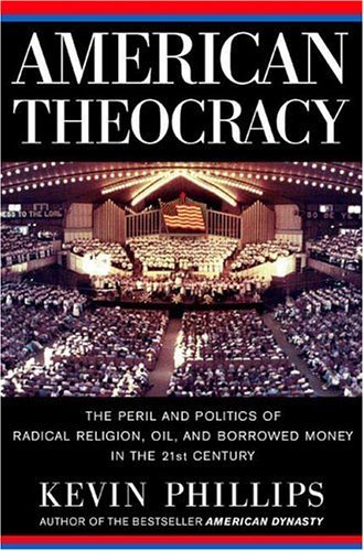 Book cover of American Theocracy: The Peril and Politics of Radical Religion, Oil, and Borrowed Money in the 21st Century by Kevin Phillips
