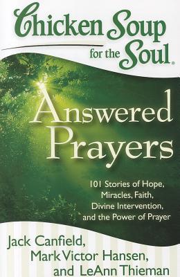 Book cover of Chicken Soup For The Soul: Answered Prayers: 101 Stories Of Hope, Miracles, Faith, Divine Intervention, And The Power Of Prayer by Jack Canfield, Mark Victor Hansen, LeAnn Thieman