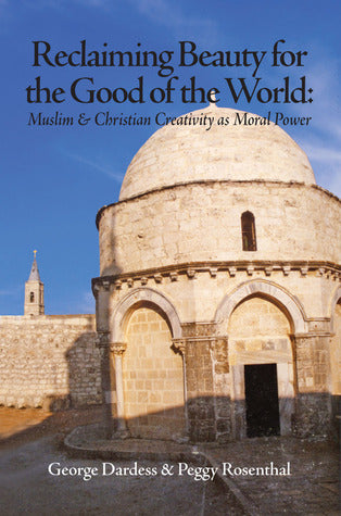 Book cover of Reclaiming Beauty for the Good of the World: Muslim & Christian Creativity as Moral Power by George Dardess, Peggy Rosenthal