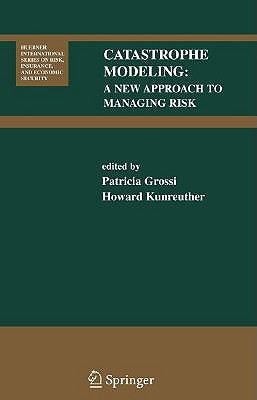 Book cover of Catastrophe Modeling: A New Approach To Managing Risk by Patricia Grossi (Ed.), Howard Kunreuther (Ed.)