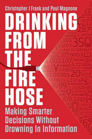 Book cover of Drinking From The Fire Hose: Making Smarter Decisions Without Drowning In Information by Christopher J. Frank, Paul F. Magnone, Paul Magnone