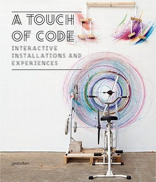 Book cover of A Touch of Code: Interactive Installations and Experiences by Robert Klanten (Ed.), S. Ehmann (Ed.), V. Hanschke (Ed.)