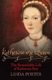 Book cover of Katherine The Queen: The Remarkable Life Of Katherine Parr by Linda Porter
