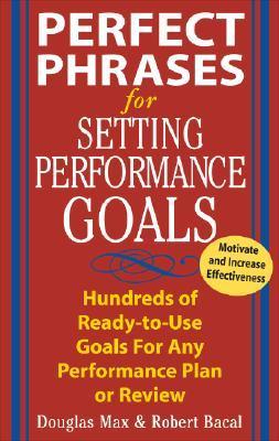 Book cover of Perfect Phrases For Setting Performance Goals: Hundreds Of Ready-To-Use Goals For Any Performance Plan Or Review by Douglas Max, Robert Bacal
