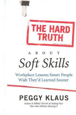 Book cover of The Hard Truth About Soft Skills: Workplace Lessons Smart People Wish They'd Learned Sooner by Peggy Klaus