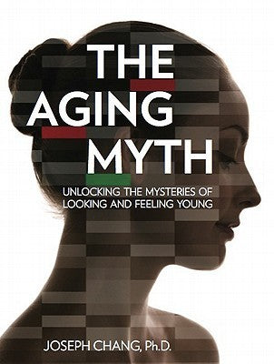 Book cover of The Aging Myth: Unlocking the Mysteries of Looking and Feeling Young by Joseph Chang