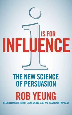 Book cover of I Is For Influence: The New And Surprising Science Of Persuasion by Rob Yeung