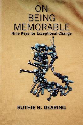 Book cover of On Being Memorable: Nine Keys for Exceptional Change by Ruthie H. Dearing
