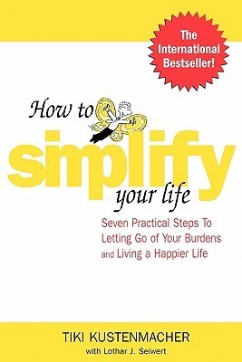 Book cover of How To Simplify Your Life: Seven Practical Steps To Letting Go Of Your Burdens And Living A Happier Life by Werner Tiki Küstenmacher, Lothar J. Seiwert