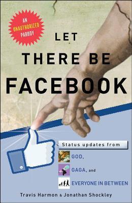 Book cover of Let There Be Facebook: Status Updates From God, Gaga, And Everyone In Between by Travis Harmon, Jonathan Shockley