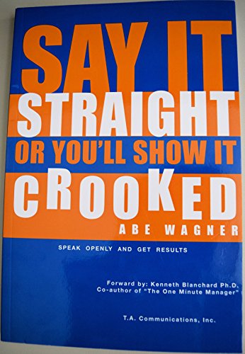 Book cover of Say It Straight or You'll Show It Crooked by Abe Wagner, Kenneth Blanchard (Foreword)