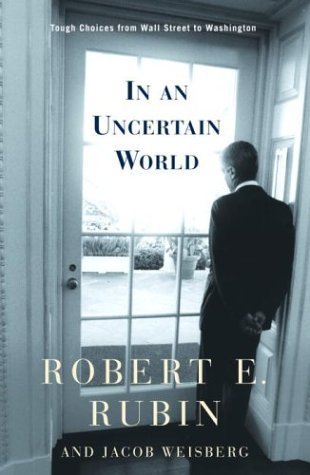 Book cover of In An Uncertain World: Tough Choices From Wall Street To Washington by Robert E.  Rubin, Jacob Weisberg
