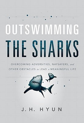 Book cover of Outswimming The Sharks: Overcoming Adversities, Naysayers, And Other Obstacles To Lead A Meaningful Life by J.H. Hyun
