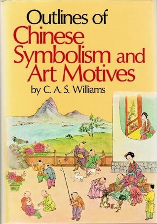 Book cover of Outlines Of Chinese Symbolism And Art Motives: An Alphabetical Compendium Of Antique Legends And Beliefs, As Reflected In The Manners And Customs Of The Chinese by C.A.S. Williams