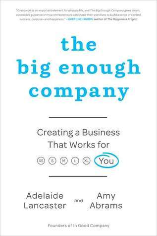 Book cover of The Big Enough Company: Creating a Business That Works for You by Adelaide Lancaster, Amy Abrams