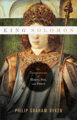 Book cover of King Solomon: The Temptations of Money, Sex, and Power by Philip Graham Ryken