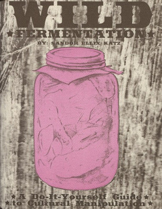 Book cover of Wild Fermentation: A Do-It-Yourself Guide To Cultural Manipulation by Sandor Ellix Katz