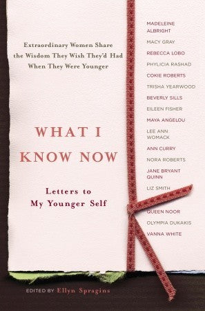 Book cover of What I Know Now: Letters To My Younger Self by Ellyn Spragins (Ed.)