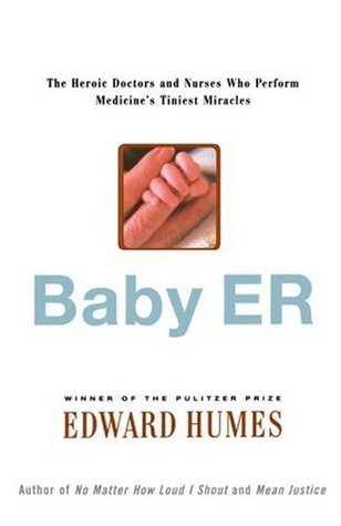 Book cover of Baby ER: The Heroic Doctors And Nurses Who Perform Medicine's Tiniest Miracles by Edward Humes
