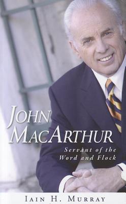 Book cover of John MacArthur: Servant of the Word and Flock by Iain H. Murray
