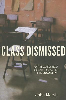 Book cover of Class Dismissed: Why We Cannot Teach or Learn Our Way Out of Inequality by John    Marsh